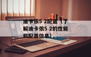 迪卡侬5 2配置（了解迪卡侬5 2的性能和配置信息）