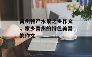 高州特产水果之乡作文，家乡高州的特色美景的作文