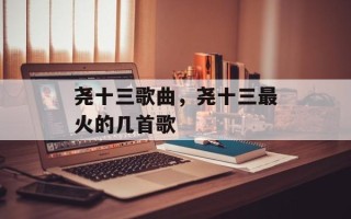 尧十三歌曲，尧十三最火的几首歌