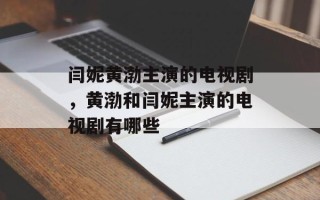 闫妮黄渤主演的电视剧，黄渤和闫妮主演的电视剧有哪些