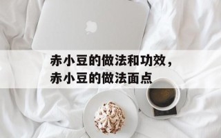 赤小豆的做法和功效，赤小豆的做法面点