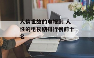 人情世故的电视剧 人性的电视剧排行榜前十名