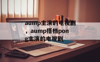 aump主演的电视剧，aump搭档pong主演的电视剧