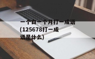 一个白一个月打一成语(125678打一成语是什么)