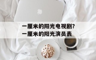 一厘米的阳光电视剧？一厘米的阳光演员表