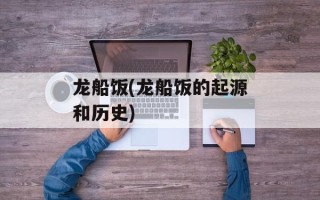 龙船饭(龙船饭的起源和历史)
