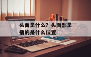 头面是什么？头面部是指的是什么位置