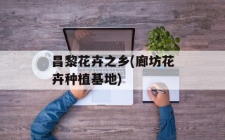 昌黎花卉之乡(廊坊花卉种植基地)