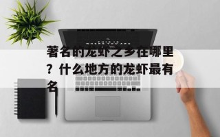 著名的龙虾之乡在哪里？什么地方的龙虾最有名
