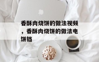 香酥肉烧饼的做法视频，香酥肉烧饼的做法电饼铛