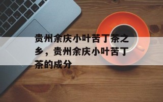 贵州余庆小叶苦丁茶之乡，贵州余庆小叶苦丁茶的成分
