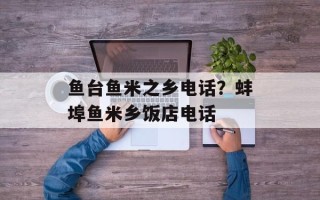 鱼台鱼米之乡电话？蚌埠鱼米乡饭店电话