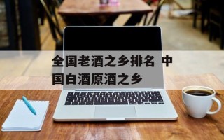 全国老酒之乡排名 中国白酒原酒之乡