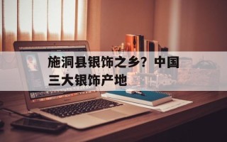 施洞县银饰之乡？中国三大银饰产地