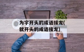 为字开头的成语接龙(就开头的成语接龙)