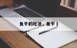 鱼干的吃法，鱼干兒