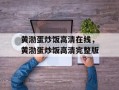 黄渤蛋炒饭高清在线，黄渤蛋炒饭高清完整版
