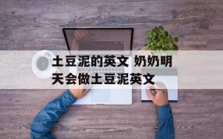 土豆泥的英文 奶奶明天会做土豆泥英文