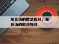 龙骨汤的做法视频，龙骨汤的做法视频