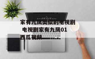 家有九凤类似的电视剧 电视剧家有九凤01西瓜视频