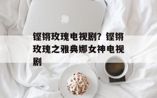 铿锵玫瑰电视剧？铿锵玫瑰之雅典娜女神电视剧