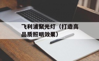 飞利浦聚光灯（打造高品质照明效果）