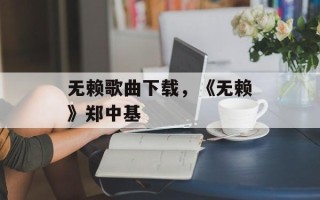 无赖歌曲下载，《无赖》郑中基