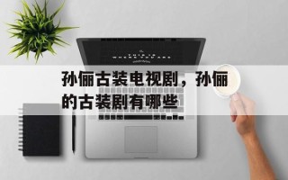 孙俪古装电视剧，孙俪的古装剧有哪些