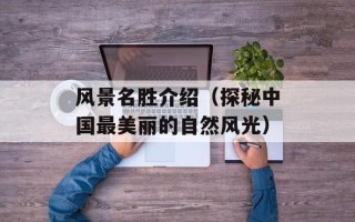 风景名胜介绍（探秘中国最美丽的自然风光）