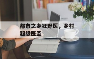 都市之乡狂野医，乡村超级医圣