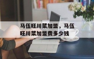马伍旺川菜加盟，马伍旺川菜加盟费多少钱