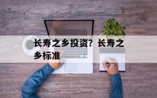 长寿之乡投资？长寿之乡标准