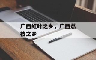 广西红叶之乡，广西荔枝之乡