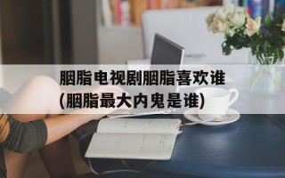 胭脂电视剧胭脂喜欢谁(胭脂最大内鬼是谁)