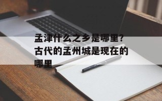 孟津什么之乡是哪里？古代的孟州城是现在的哪里