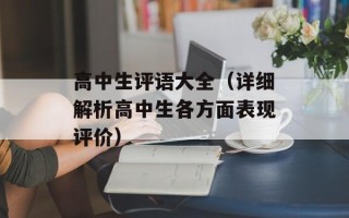 高中生评语大全（详细解析高中生各方面表现评价）