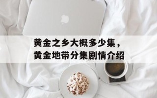 黄金之乡大概多少集，黄金地带分集剧情介绍