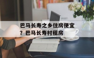 巴马长寿之乡住房便宜？巴马长寿村租房