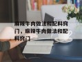 麻辣牛肉做法和配料窍门，麻辣牛肉做法和配料窍门