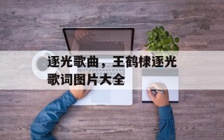 逐光歌曲，王鹤棣逐光歌词图片大全