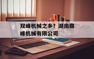 双峰机械之乡？湖南鼎峰机械有限公司