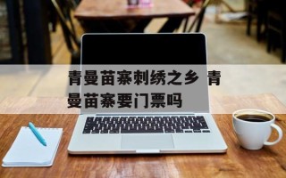 青曼苗寨刺绣之乡 青曼苗寨要门票吗