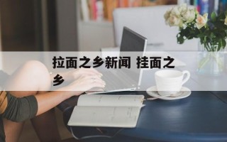 拉面之乡新闻 挂面之乡