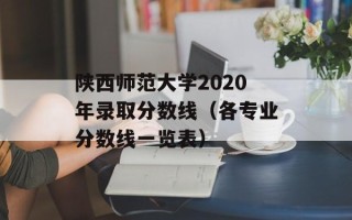 陕西师范大学2020年录取分数线（各专业分数线一览表）