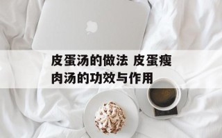 皮蛋汤的做法 皮蛋瘦肉汤的功效与作用