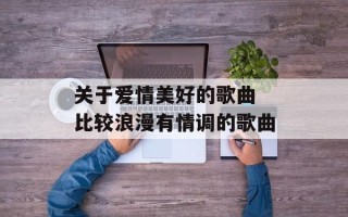 关于爱情美好的歌曲 比较浪漫有情调的歌曲