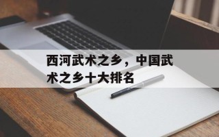 西河武术之乡，中国武术之乡十大排名