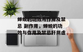 蝉蜕的功效与作用及禁忌 副作用，蝉蜕的功效与作用及禁忌肝阴虚