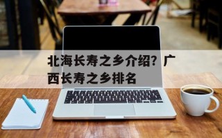 北海长寿之乡介绍？广西长寿之乡排名