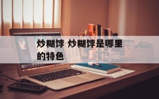 炒糊饽 炒糊饽是哪里的特色